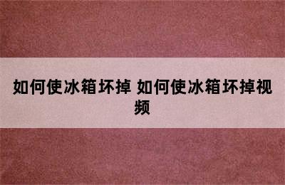 如何使冰箱坏掉 如何使冰箱坏掉视频